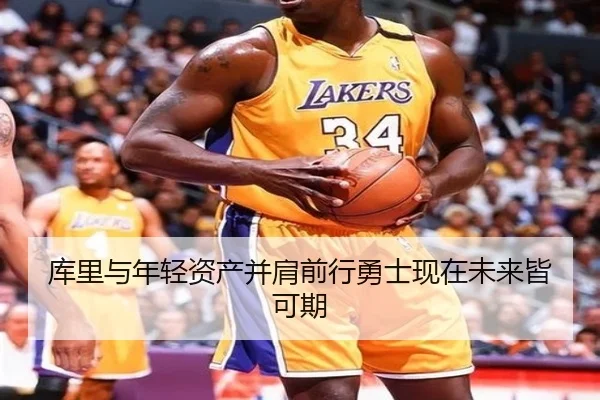 库里与年轻资产并肩前行勇士现在未来皆可期