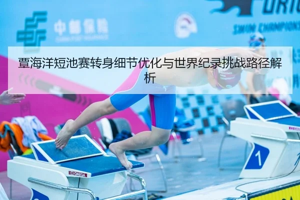 覃海洋短池赛转身细节优化与世界纪录挑战路径解析